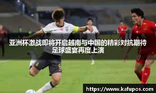 亚洲杯激战即将开启越南与中国的精彩对抗期待足球盛宴再度上演